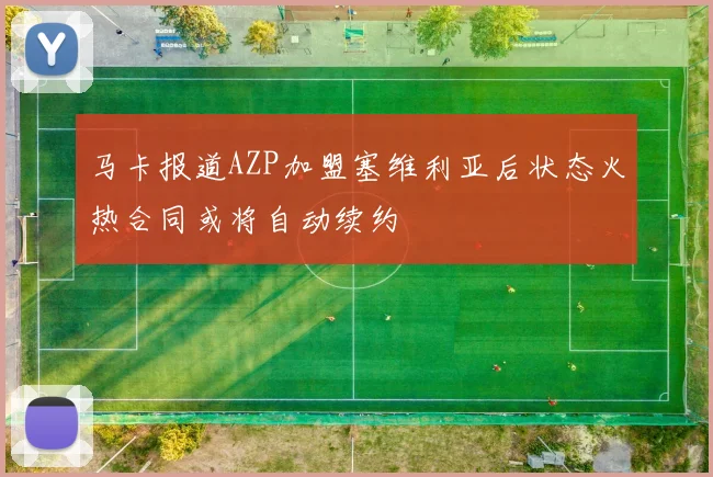 马卡报道AZP加盟塞维利亚后状态火热合同或将自动续约