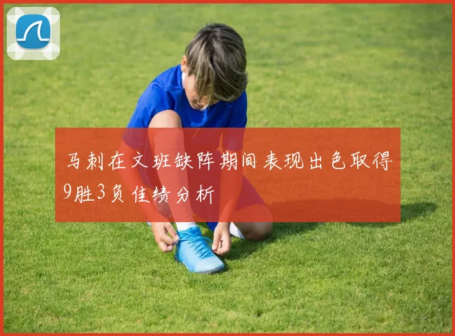 马刺在文班缺阵期间表现出色取得9胜3负佳绩分析