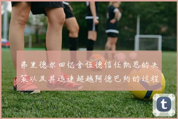 弗里德尔回忆舍伍德信任凯恩的决策以及其迅速超越阿德巴约的过程
