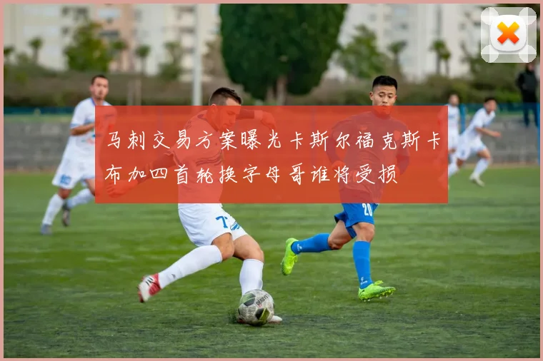 马刺交易方案曝光卡斯尔福克斯卡布加四首轮换字母哥谁将受损