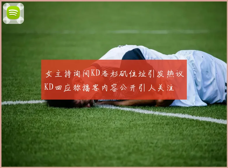 女主持询问KD洛杉矶住址引发热议KD回应称播客内容公开引人关注