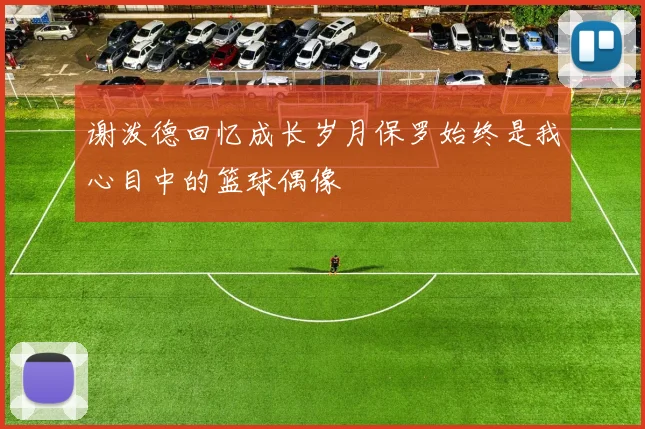 谢泼德回忆成长岁月保罗始终是我心目中的篮球偶像