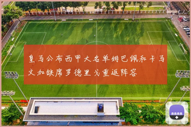 皇马公布西甲大名单姆巴佩和卡马文加缺席罗德里戈重返阵容
