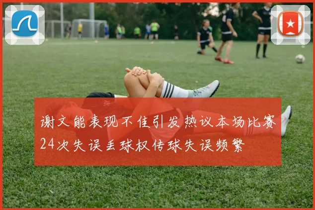谢文能表现不佳引发热议本场比赛24次失误丢球权传球失误频繁