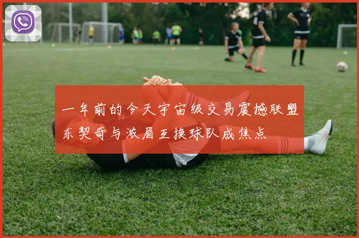 一年前的今天宇宙级交易震撼联盟东契奇与浓眉互换球队成焦点