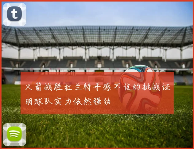 火箭战胜杜兰特手感不佳的挑战证明球队实力依然强劲