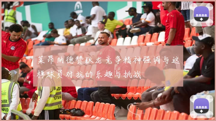 莱昂纳德赞狄龙竞争精神强调与这样球员对抗的乐趣与挑战