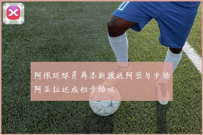 阿根廷球员再添新援迈阿密与中场阿亚拉达成初步协议