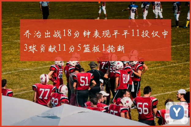 乔治出战18分钟表现平平11投仅中3球贡献11分5篮板1抢断