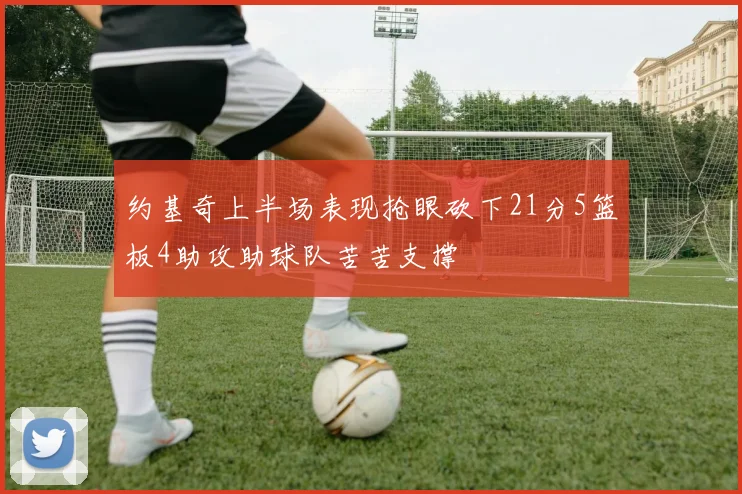 约基奇上半场表现抢眼砍下21分5篮板4助攻助球队苦苦支撑