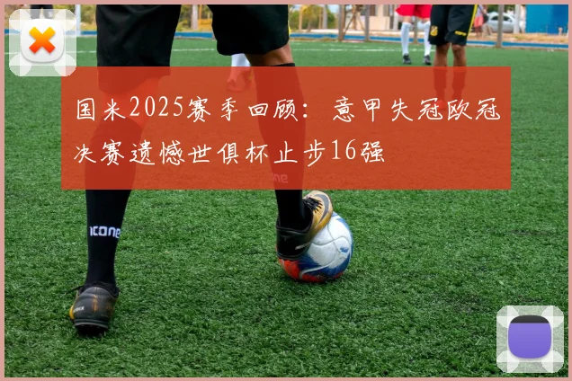 国米2025赛季回顾：意甲失冠欧冠决赛遗憾世俱杯止步16强